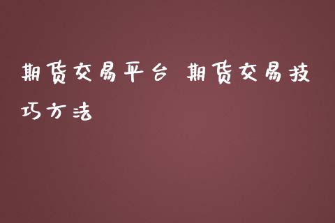 期货交易平台 期货交易技巧方法_https://www.iteshow.com_原油期货_第2张