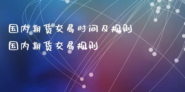 国内期货交易时间及规则 国内期货交易规则_https://www.iteshow.com_期货百科_第2张