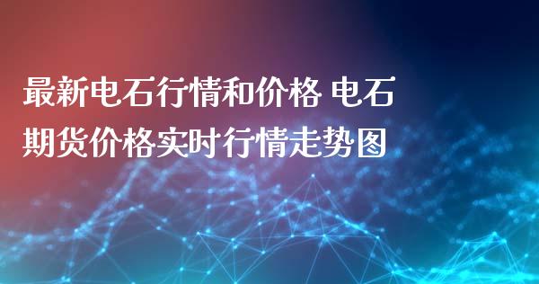 最新电石行情和价格 电石期货价格实时行情走势图_https://www.iteshow.com_股指期权_第2张