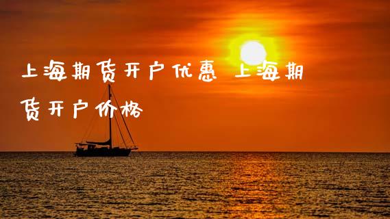 上海期货开户优惠 上海期货开户价格_https://www.iteshow.com_期货百科_第2张