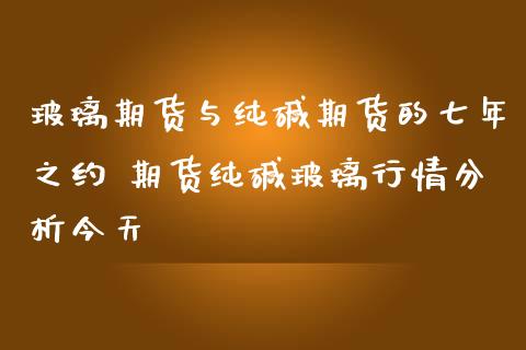 玻璃期货与纯碱期货的七年之约 期货纯碱玻璃行情分析今天_https://www.iteshow.com_商品期货_第2张