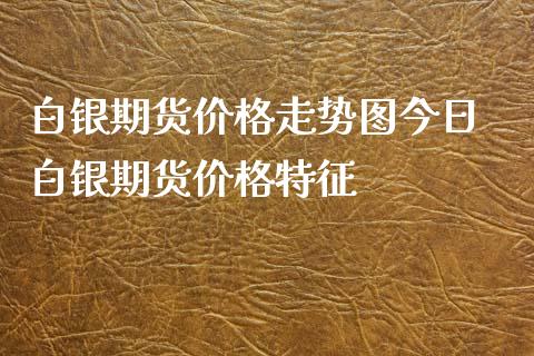 白银期货价格走势图今日 白银期货价格特征_https://www.iteshow.com_黄金期货_第2张