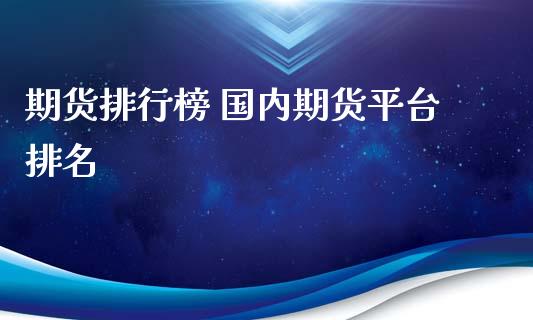 期货排行榜 国内期货平台排名_https://www.iteshow.com_期货手续费_第2张