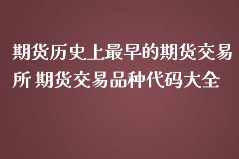 期货历史上最早的期货交易所 期货交易品种代码大全_https://www.iteshow.com_商品期货_第2张