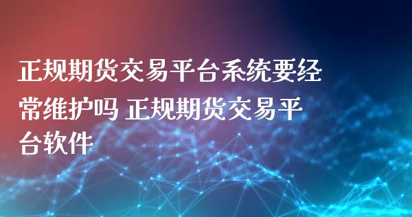 正规期货交易平台系统要经常维护吗 正规期货交易平台软件_https://www.iteshow.com_期货交易_第2张