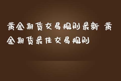 黄金期货交易规则最新 黄金期货最佳交易规则_https://www.iteshow.com_商品期货_第2张