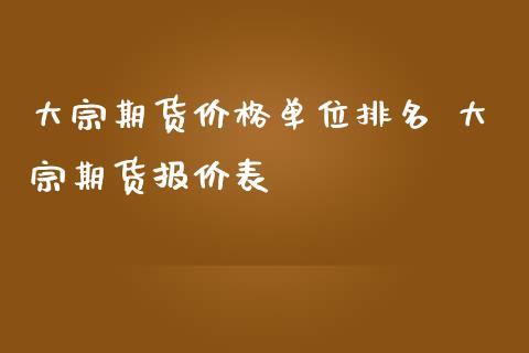 大宗期货价格单位排名 大宗期货报价表_https://www.iteshow.com_股指期货_第2张