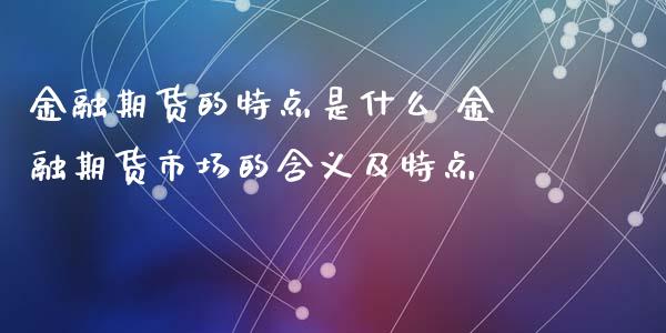 金融期货的特点是什么 金融期货市场的含义及特点_https://www.iteshow.com_股指期权_第2张