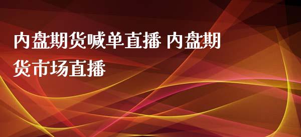 内盘期货喊单直播 内盘期货市场直播_https://www.iteshow.com_期货品种_第2张