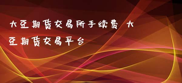 大豆期货交易所手续费 大豆期货交易平台_https://www.iteshow.com_期货品种_第2张