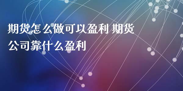 期货怎么做可以盈利 期货公司靠什么盈利_https://www.iteshow.com_商品期权_第2张