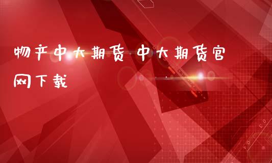 物产中大期货 中大期货官网下载_https://www.iteshow.com_商品期货_第2张