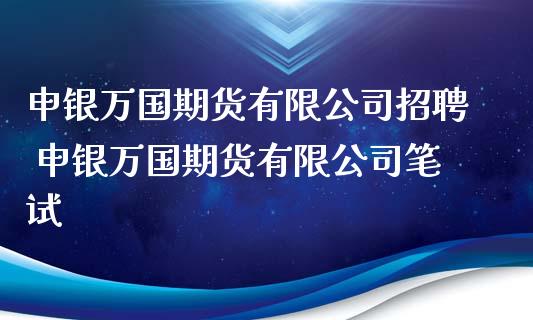 申银万国期货有限公司招聘 申银万国期货有限公司笔试_https://www.iteshow.com_期货手续费_第2张