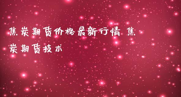 焦炭期货价格最新行情 焦炭期货技术_https://www.iteshow.com_原油期货_第2张