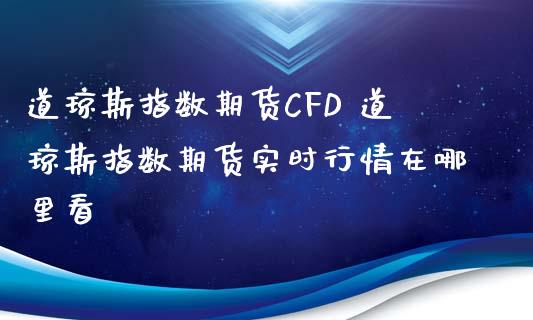 道琼斯指数期货CFD 道琼斯指数期货实时行情在哪里看_https://www.iteshow.com_期货交易_第2张