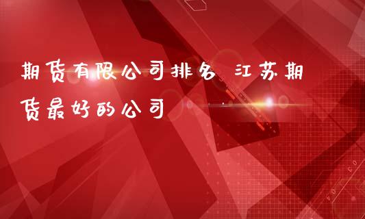 期货有限公司排名 江苏期货最好的公司_https://www.iteshow.com_期货手续费_第2张