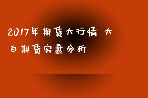 2017年期货大行情 大白期货实盘分析_https://www.iteshow.com_原油期货_第2张