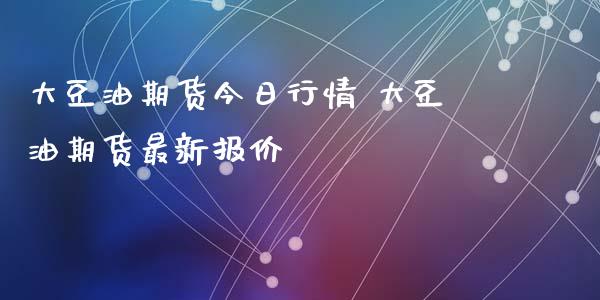 大豆油期货今日行情 大豆油期货最新报价_https://www.iteshow.com_商品期货_第2张