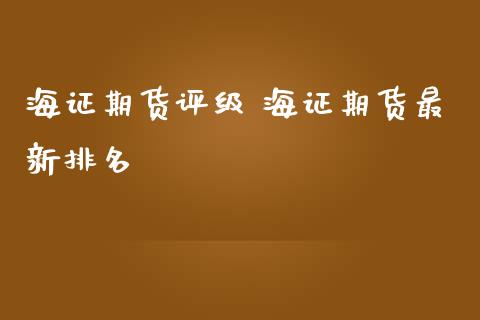 海证期货评级 海证期货最新排名_https://www.iteshow.com_股指期货_第2张