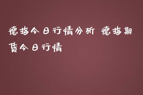 德指今日行情分析 德指期货今日行情_https://www.iteshow.com_期货交易_第2张