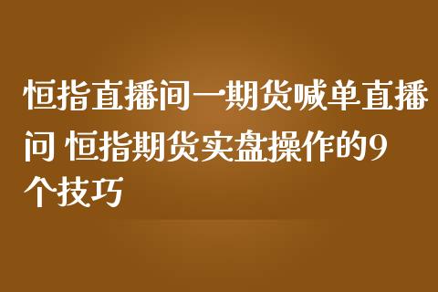 恒指直播间一期货喊单直播问 恒指期货实盘操作的9个技巧_https://www.iteshow.com_股指期权_第2张