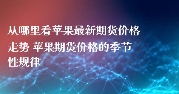 从哪里看苹果最新期货价格走势 苹果期货价格的季节性规律_https://www.iteshow.com_期货交易_第3张