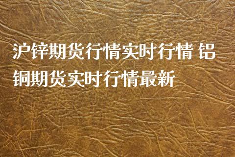 沪锌期货行情实时行情 铝铜期货实时行情最新_https://www.iteshow.com_期货知识_第2张