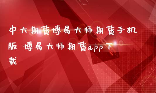 中大期货博易大师期货手机版 博易大师期货app下载_https://www.iteshow.com_期货百科_第2张