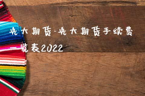 光大期货-光大期货手续费一览表2022_https://www.iteshow.com_商品期货_第2张