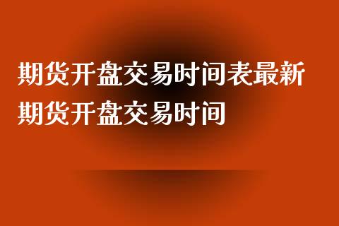 期货开盘交易时间表最新 期货开盘交易时间_https://www.iteshow.com_商品期货_第2张