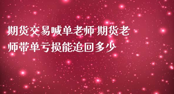 期货交易喊单老师 期货老师带单亏损能追回多少_https://www.iteshow.com_期货公司_第2张