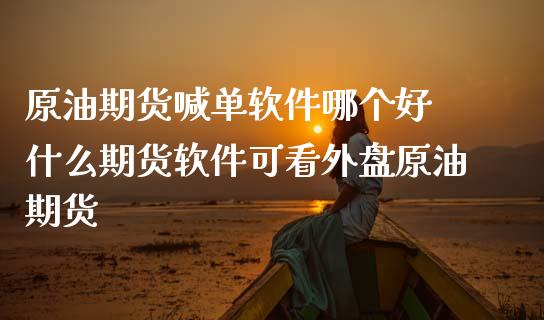 原油期货喊单软件哪个好 什么期货软件可看外盘原油期货_https://www.iteshow.com_期货交易_第2张