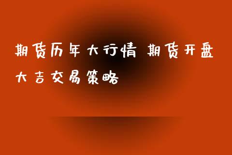 期货历年大行情 期货开盘大吉交易策略_https://www.iteshow.com_期货百科_第2张