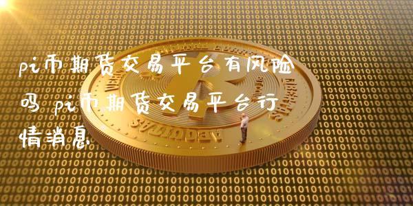 pi币期货交易平台有风险吗 pi币期货交易平台行情消息_https://www.iteshow.com_期货开户_第2张