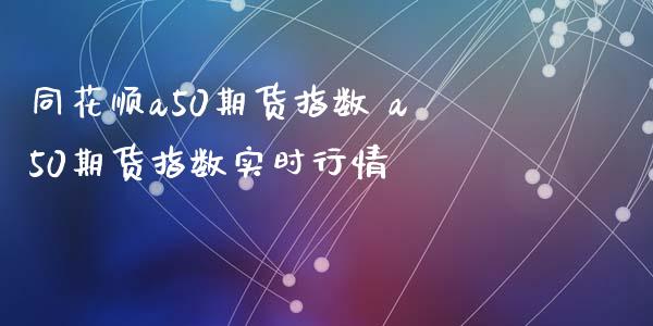 同花顺a50期货指数 a50期货指数实时行情_https://www.iteshow.com_期货公司_第2张