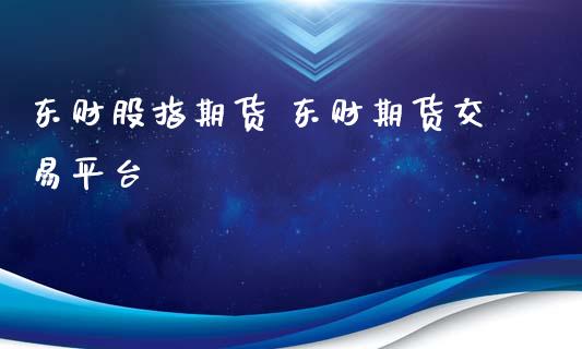 东财股指期货 东财期货交易平台_https://www.iteshow.com_期货手续费_第2张