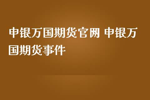 申银万国期货官网 申银万国期货事件_https://www.iteshow.com_期货百科_第2张