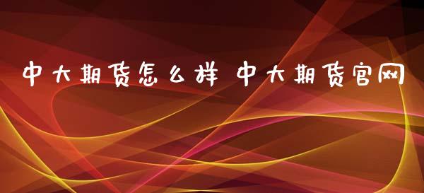 中大期货怎么样 中大期货官网_https://www.iteshow.com_原油期货_第2张