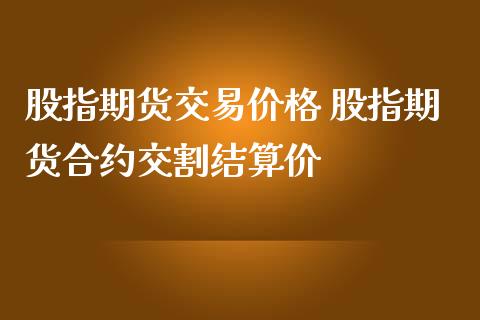 股指期货交易价格 股指期货合约交割结算价_https://www.iteshow.com_原油期货_第2张