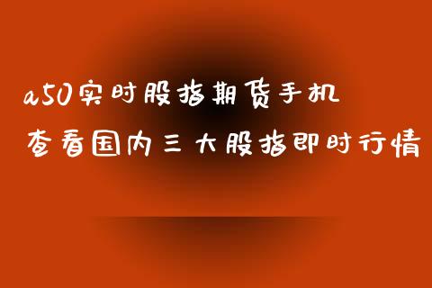 a50实时股指期货手机 查看国内三大股指即时行情_https://www.iteshow.com_期货品种_第2张