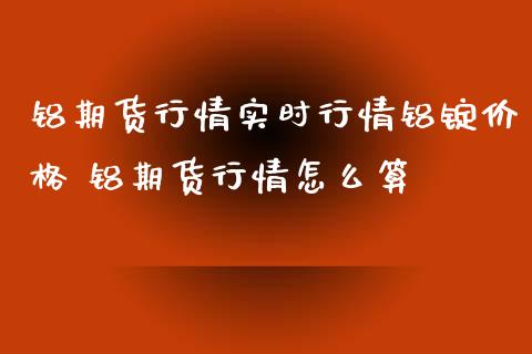 铝期货行情实时行情铝锭价格 铝期货行情怎么算_https://www.iteshow.com_股指期货_第2张