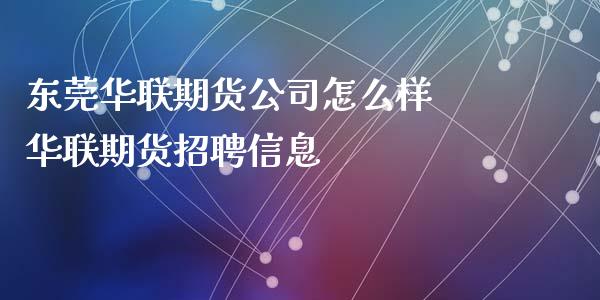 东莞华联期货公司怎么样 华联期货招聘信息_https://www.iteshow.com_期货交易_第2张