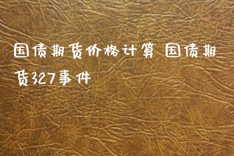 国债期货价格计算 国债期货327事件_https://www.iteshow.com_期货百科_第2张