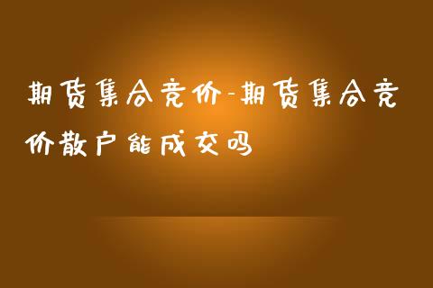 期货集合竞价-期货集合竞价散户能成交吗_https://www.iteshow.com_商品期货_第2张