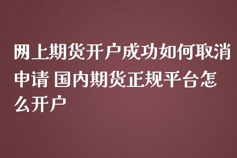 网上期货开户成功如何取消申请 国内期货正规平台怎么开户_https://www.iteshow.com_期货知识_第2张