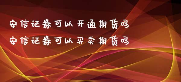 安信证券可以开通期货吗 安信证券可以买卖期货吗_https://www.iteshow.com_期货手续费_第2张