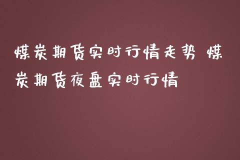 煤炭期货实时行情走势 煤炭期货夜盘实时行情_https://www.iteshow.com_期货手续费_第2张