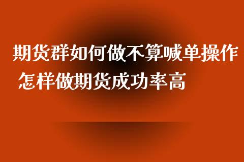 期货群如何做不算喊单操作 怎样做期货成功率高_https://www.iteshow.com_期货百科_第2张