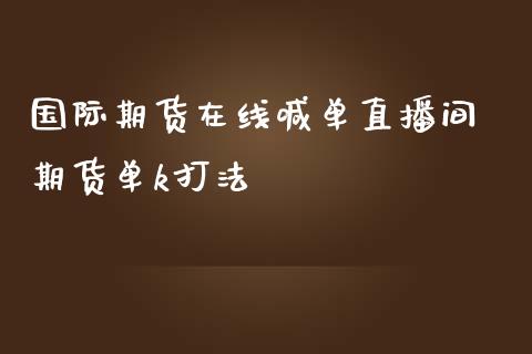 国际期货在线喊单直播间 期货单k打法_https://www.iteshow.com_期货交易_第2张