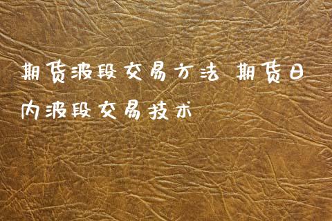 期货波段交易方法 期货日内波段交易技术_https://www.iteshow.com_股指期权_第2张